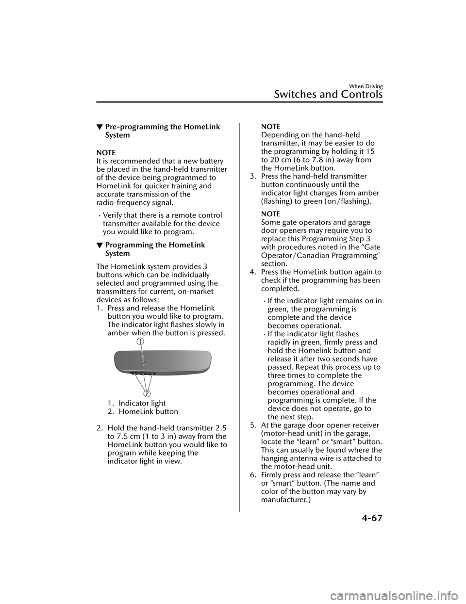 MAZDA CX30 2023  Owners Manual ▼Pre-programming the HomeLink
System
NOTE
It is recommended that a new battery
be placed in the hand-held transmitter
of the device being programmed to
HomeLink for quic
ker training and
accurate tr