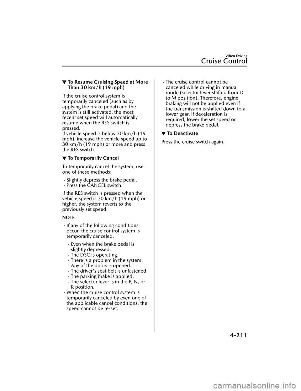 MAZDA CX30 2023  Owners Manual ▼To Resume Cruising Speed at More
Than 30 km/h (19 mph)
If the cruise control system is
temporarily canceled (such as by
applying the brake pedal) and the
system is still activated, the most
recent 