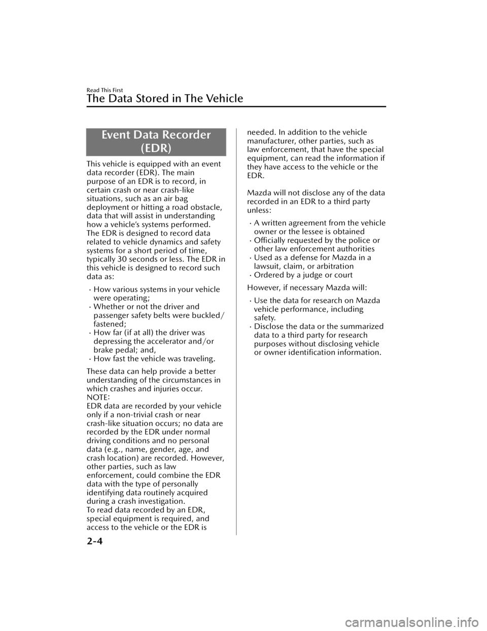 MAZDA CX90 2024 Owners Manual Event Data Recorder(EDR)
This vehicle is equipped with an event
data recorder (EDR). The main
purpose of an EDR is to record, in
certain crash or near crash-like
situations, such as an air bag
deploym