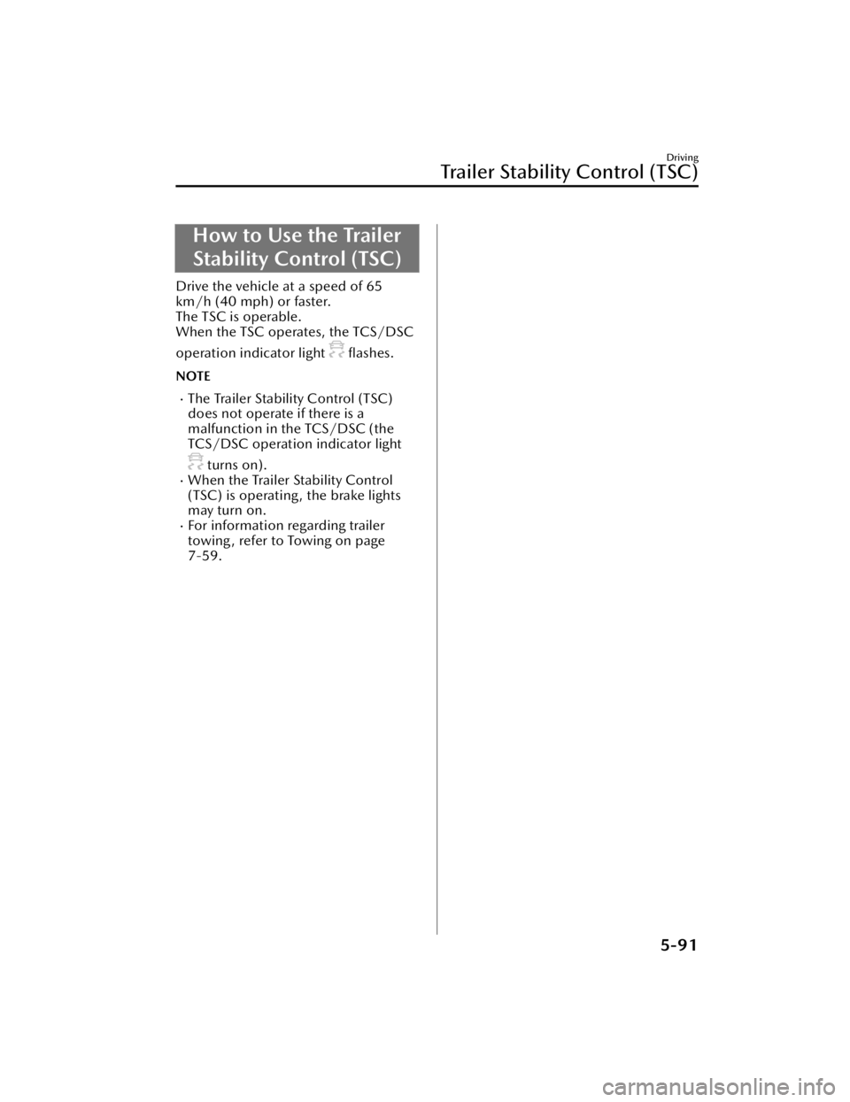 MAZDA CX90 2024 User Guide How to Use the TrailerStability Control (TSC)
Drive the vehicle at a speed of 65
km/h (40 mph) or faster.
The TSC is operable.
When the TSC operates, the TCS/DSC
operation indicator light
flashes.
MAZDA CX90 2024 User Guide How to Use the TrailerStability Control (TSC)
Drive the vehicle at a speed of 65
km/h (40 mph) or faster.
The TSC is operable.
When the TSC operates, the TCS/DSC
operation indicator light
flashes.
