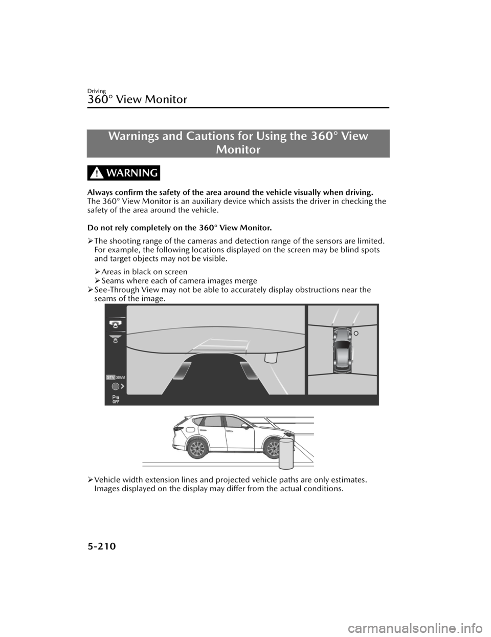 MAZDA CX90 2024 Owners Manual Warnings and Cautions for Using the 360° View
Monitor
WARNING
Always confirm the safety of the area around the vehicle visually when driving.
The 360° View Monitor is an auxiliary device which ass MAZDA CX90 2024 Owners Manual Warnings and Cautions for Using the 360° View
Monitor
WARNING
Always confirm the safety of the area around the vehicle visually when driving.
The 360° View Monitor is an auxiliary device which ass