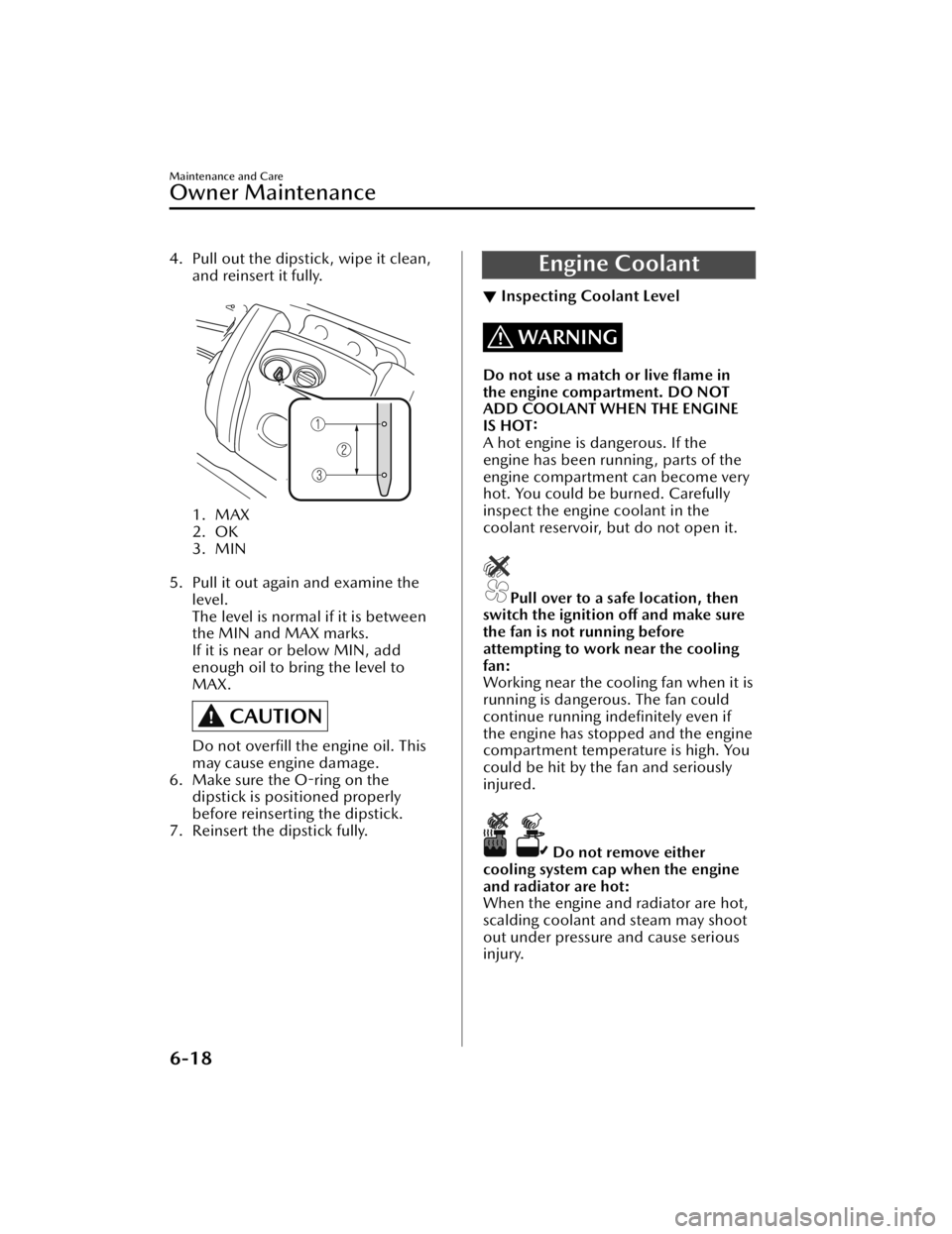 MAZDA CX3 2023  Owners Manual 4. Pull out the dipstick, wipe it clean,and reinsert it fully.
 
1. MAX
2. OK
3. MIN
 
5. Pull it out again and examine the level.
The level is normal if it is between
the MIN and MAX marks.
If it is 