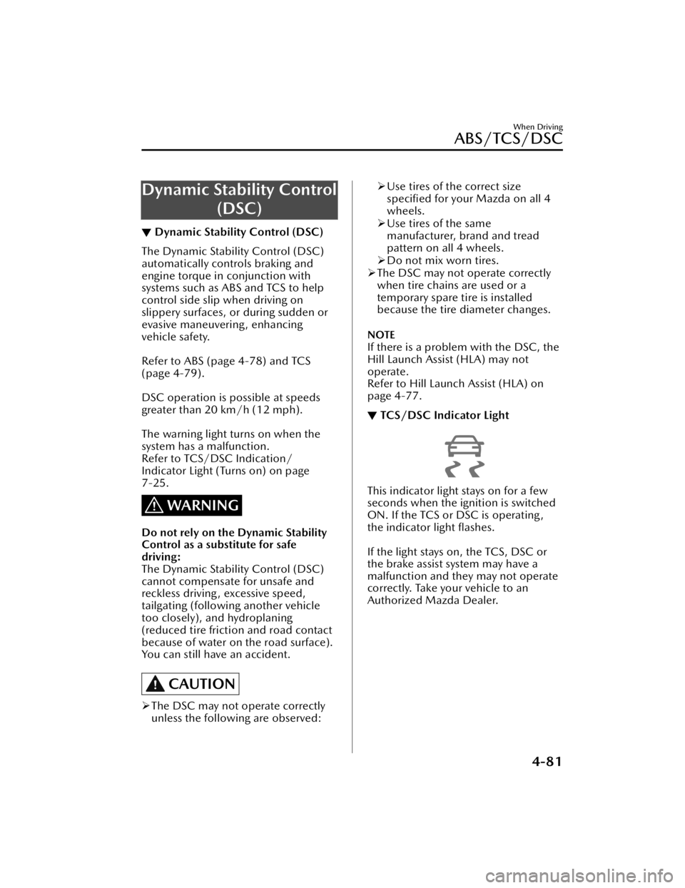 MAZDA CX5 2023  Owners Manual Dynamic Stability Control(DSC)
▼Dynamic Stability Control (DSC)
The Dynamic Stability Control (DSC)
automatically controls braking and
engine torque in conjunction with
systems such as ABS and TCS t