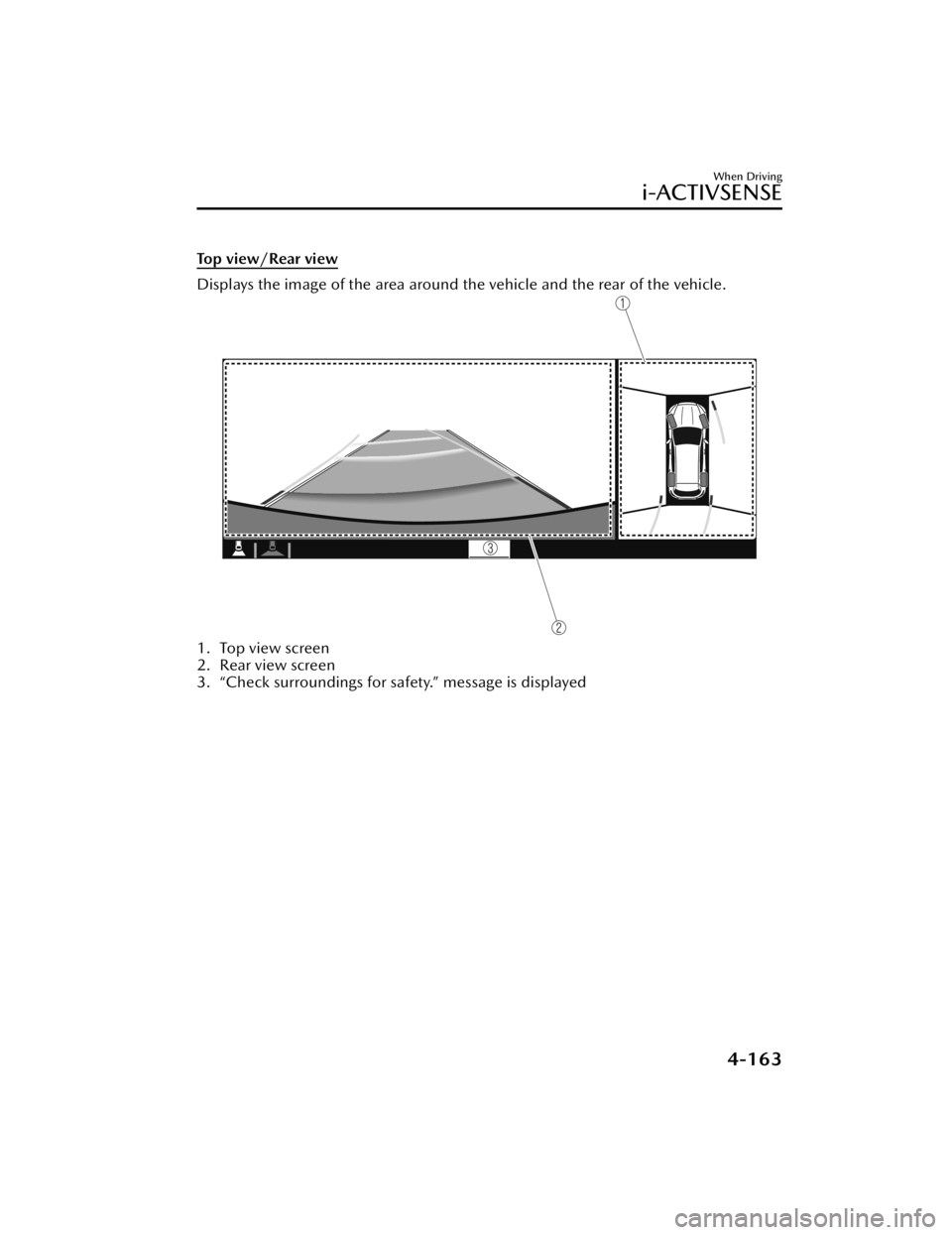 MAZDA CX5 2023 Owners Manual Top view/Rear view
Displays the image of the area around the vehicle and the rear of the vehicle.
1. Top view screen
2. Rear view screen
3. “Check surroundings for safety.” message is displayed
MAZDA CX5 2023 Owners Manual Top view/Rear view
Displays the image of the area around the vehicle and the rear of the vehicle.
1. Top view screen
2. Rear view screen
3. “Check surroundings for safety.” message is displayed