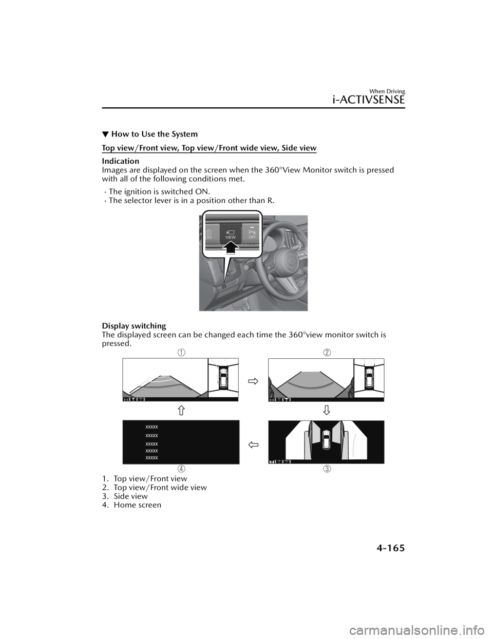 MAZDA CX5 2023 Owners Manual ▼How to Use the System
Top view/Front view, Top view/Front wide view, Side view
Indication
Images are displayed on the screen when the 360°View Monitor switch is pressed
with all of the following c MAZDA CX5 2023 Owners Manual ▼How to Use the System
Top view/Front view, Top view/Front wide view, Side view
Indication
Images are displayed on the screen when the 360°View Monitor switch is pressed
with all of the following c