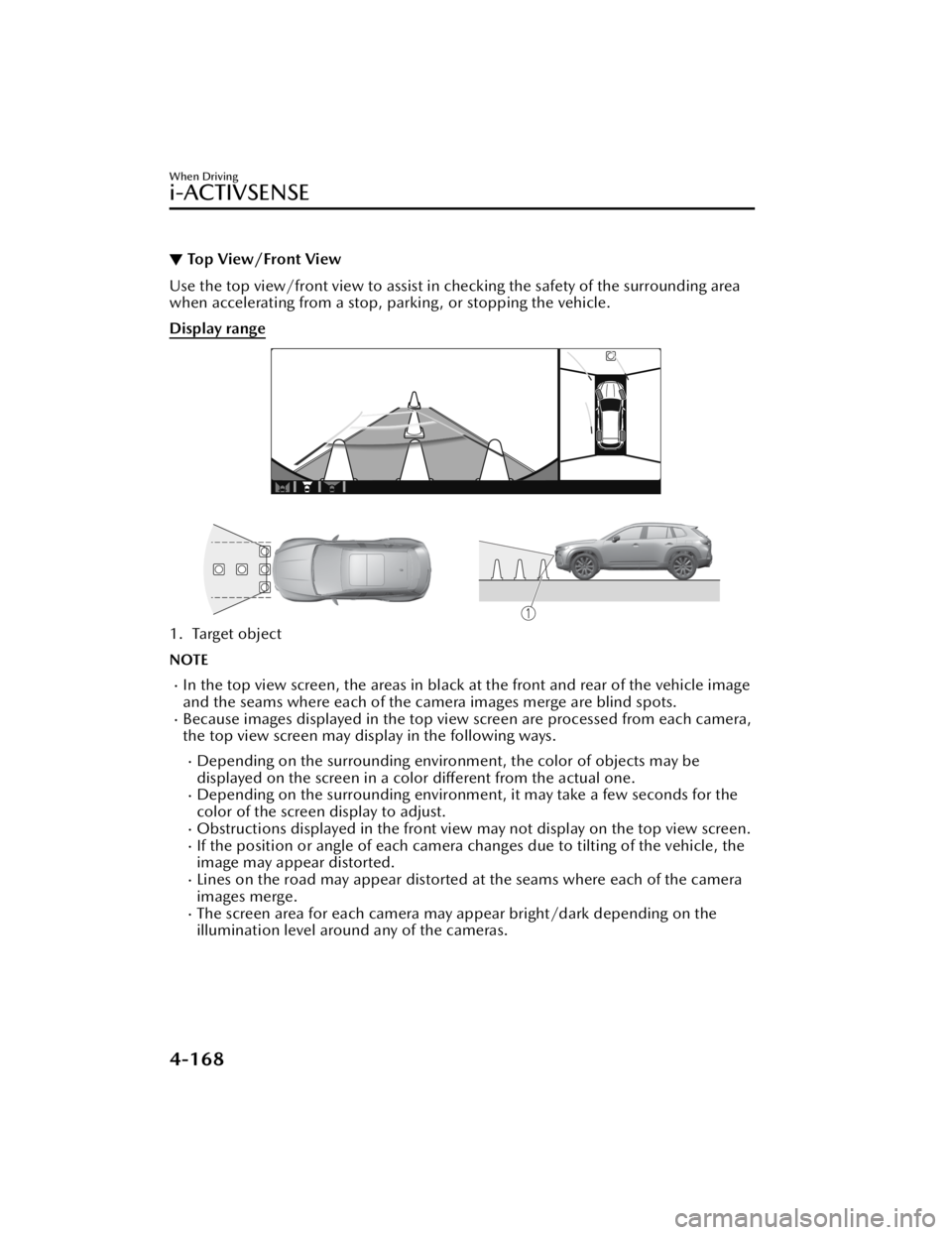 MAZDA CX5 2023 Owners Manual ▼Top View/Front View
Use the top view/front view to assist in checking the safety of the surrounding area
when accelerating from a stop, parking, or stopping the vehicle.
Display range
1. Target obj MAZDA CX5 2023 Owners Manual ▼Top View/Front View
Use the top view/front view to assist in checking the safety of the surrounding area
when accelerating from a stop, parking, or stopping the vehicle.
Display range
1. Target obj