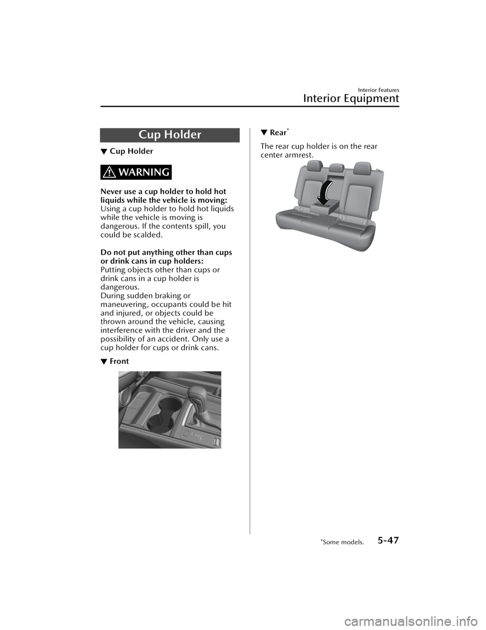 MAZDA CX5 2023  Owners Manual Cup Holder
▼Cup Holder
WARNING
Never use a cup holder to hold hot
liquids while the vehicle is moving:
Using a cup holder to hold hot liquids
while the vehicle is moving is
dangerous. If the content