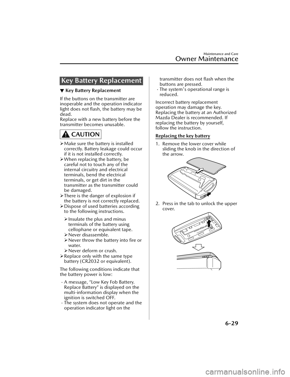 MAZDA CX5 2023  Owners Manual Key Battery Replacement
▼Key Battery Replacement
If the buttons on the transmitter are
inoperable and the operation indicator
light does not 
ﬂash, the battery may be
dead.
Replace with a new batt