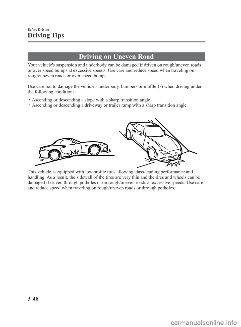 MAZDA MX5 MIATA 2016 Owners Manual 3–48
Before Driving
Driving Tips
Driving on Uneven Road
Your vehicle's suspension and underbody can be damaged if driven on rough\
/uneven roads
or over speed bumps at excessive speeds. Use car MAZDA MX5 MIATA 2016 Owners Manual 3–48
Before Driving
Driving Tips
Driving on Uneven Road
Your vehicle's suspension and underbody can be damaged if driven on rough\
/uneven roads
or over speed bumps at excessive speeds. Use car