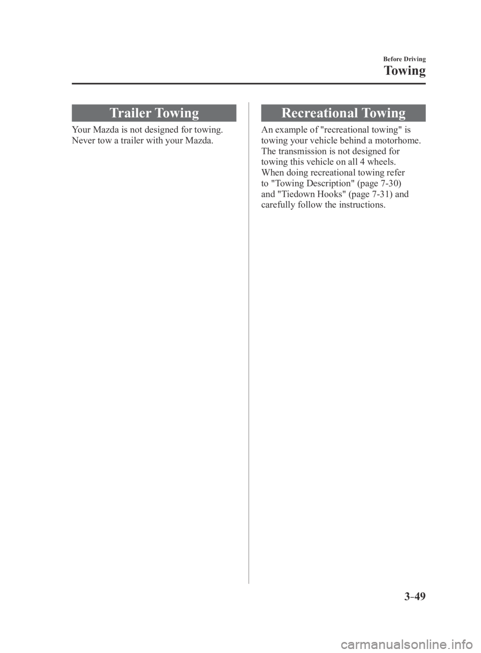 MAZDA MX5 MIATA 2016 Owners Manual 3–49
Before Driving
Towing
Trailer Towing
Your Mazda is not designed for towing.
Never tow a trailer with your Mazda.
Recreational Towing
An example of "recreational towing" is
towing your MAZDA MX5 MIATA 2016 Owners Manual 3–49
Before Driving
Towing
Trailer Towing
Your Mazda is not designed for towing.
Never tow a trailer with your Mazda.
Recreational Towing
An example of "recreational towing" is
towing your