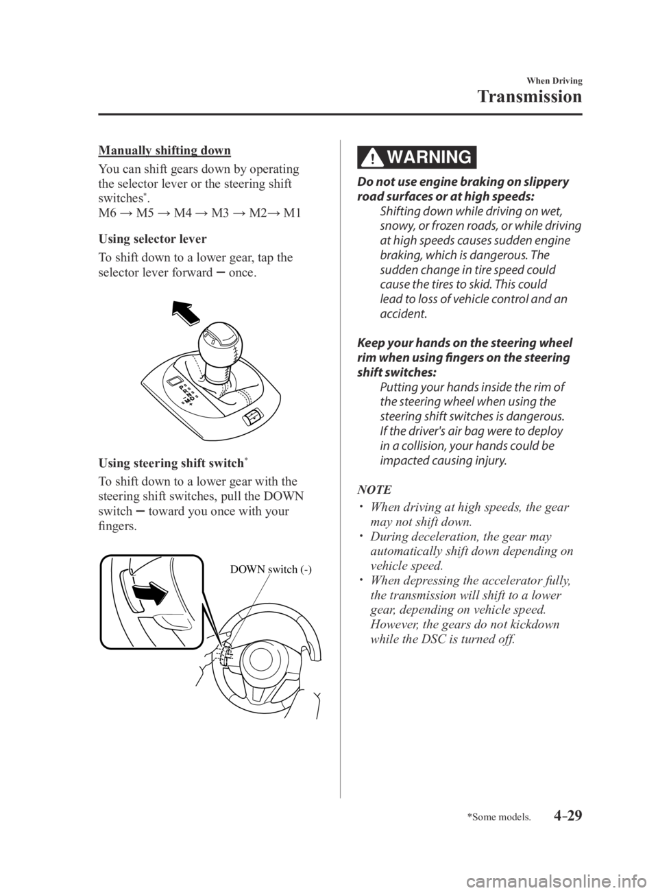 MAZDA MX5 MIATA 2016 Service Manual 4–29
When Driving
Transmission
*Some models.
Manually shifting down
You can shift gears down by operating
the selector lever or the steering shift
switches
*.
M6 → M5 → M4 → M3 → M2→ M1
MAZDA MX5 MIATA 2016 Service Manual 4–29
When Driving
Transmission
*Some models.
Manually shifting down
You can shift gears down by operating
the selector lever or the steering shift
switches
*.
M6 → M5 → M4 → M3 → M2→ M1