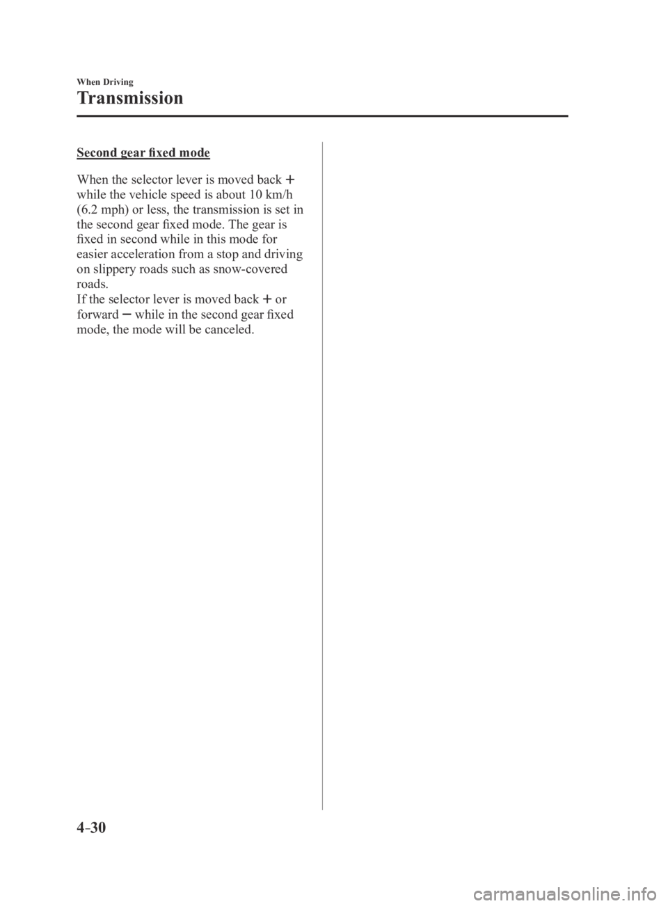 MAZDA MX5 MIATA 2016 Owners Manual 4–30
When Driving
Transmission
Second gear fixed mode
When the selector lever is moved back
while the vehicle speed is about 10 km/h
(6.2 mph) or less, the transmission is set in
the second gea MAZDA MX5 MIATA 2016 Owners Manual 4–30
When Driving
Transmission
Second gear fixed mode
When the selector lever is moved back
while the vehicle speed is about 10 km/h
(6.2 mph) or less, the transmission is set in
the second gea