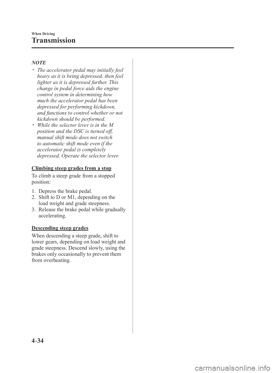 MAZDA MX5 MIATA 2016 Service Manual 4–34
When Driving
Transmission
NOTE
The accelerator pedal may initially feel
heavy as it is being depressed, then feel
lighter as it is depressed further. This
change in pedal force aids the MAZDA MX5 MIATA 2016 Service Manual 4–34
When Driving
Transmission
NOTE
The accelerator pedal may initially feel
heavy as it is being depressed, then feel
lighter as it is depressed further. This
change in pedal force aids the