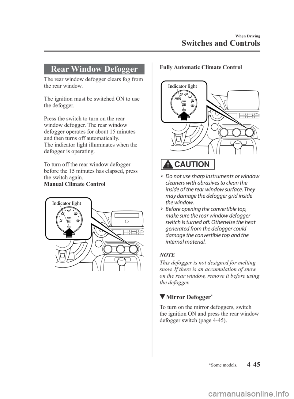 MAZDA MX5 MIATA 2016  Owners Manual 4–45
When Driving
Switches and Controls
*Some models.
Rear Window Defogger
The rear window defogger clears fog from 
the rear window.
The ignition must be switched ON to use 
the defogger. 
Press th