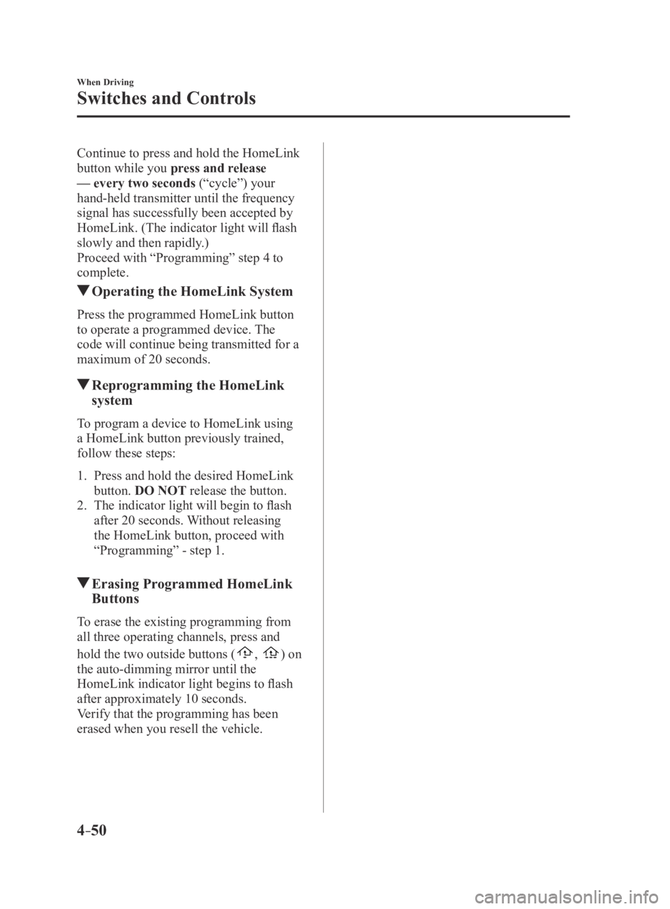 MAZDA MX5 MIATA 2016 Owners Manual 4–50
When Driving
Switches and Controls
Continue to press and hold the HomeLink
button while you press and release
— every two seconds (“cycle”) your
hand-held transmitter until the frequen MAZDA MX5 MIATA 2016 Owners Manual 4–50
When Driving
Switches and Controls
Continue to press and hold the HomeLink
button while you press and release
— every two seconds (“cycle”) your
hand-held transmitter until the frequen