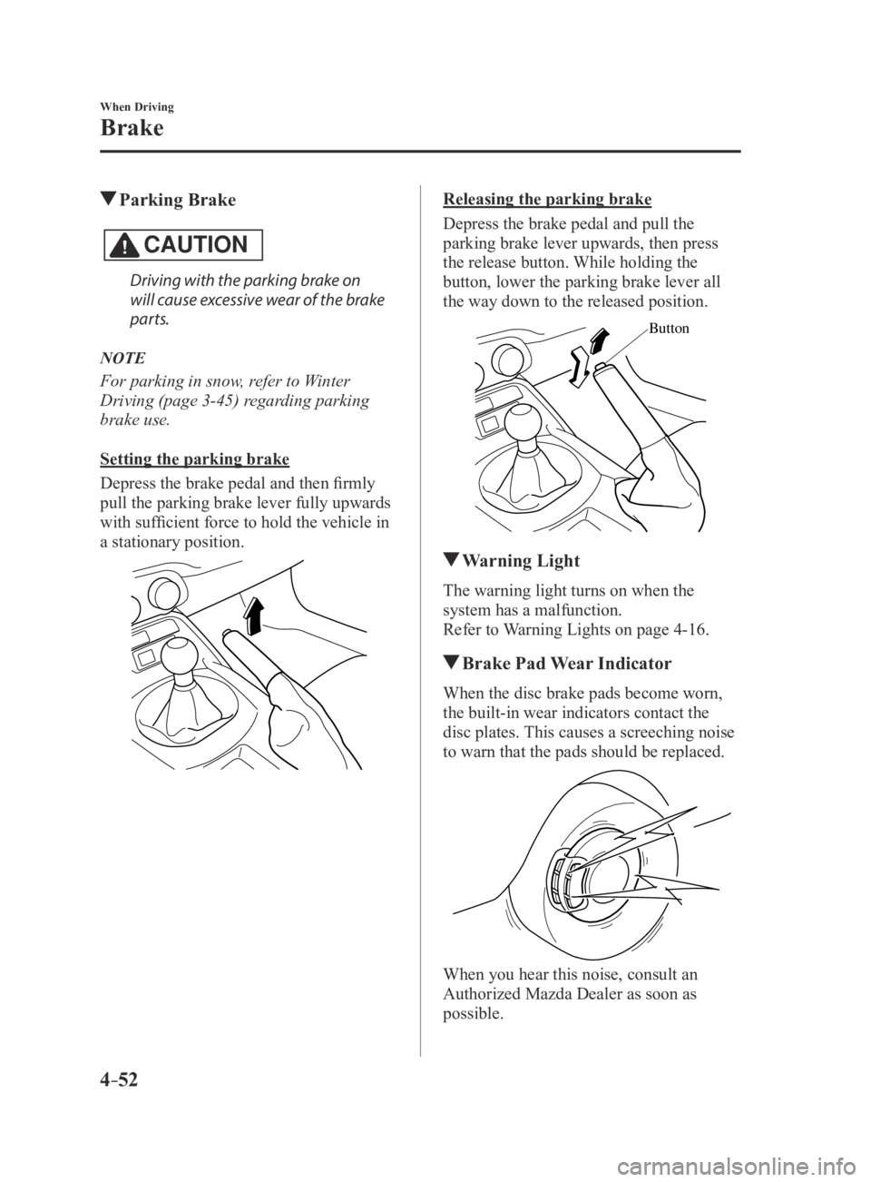 MAZDA MX5 MIATA 2016 Owners Manual 4–52
When Driving
Brake
Parking Brake
CAUTION
Driving with the parking brake on
will cause excessive wear of the brake
parts.
NOTE
For parking in snow, refer to Winter
Driving (page 3-45) regar MAZDA MX5 MIATA 2016 Owners Manual 4–52
When Driving
Brake
Parking Brake
CAUTION
Driving with the parking brake on
will cause excessive wear of the brake
parts.
NOTE
For parking in snow, refer to Winter
Driving (page 3-45) regar