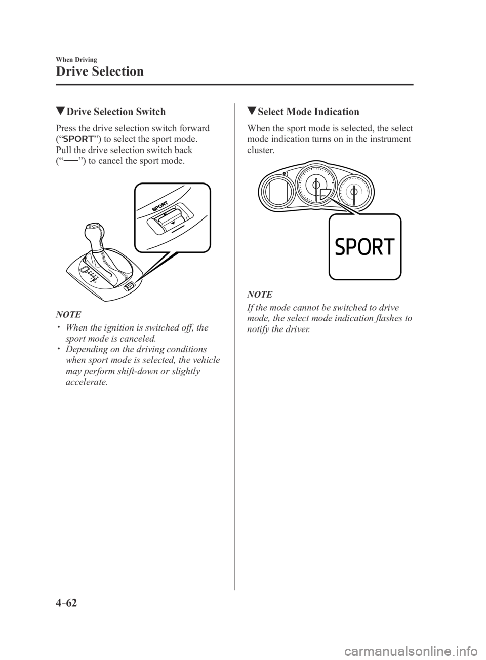 MAZDA MX5 MIATA 2016 Owners Manual 4–62
When Driving
Drive Selection
Drive Selection Switch
Press the drive selection switch forward
(“
”) to select the sport mode.
Pull the drive selection switch back
(“
”) to cancel the MAZDA MX5 MIATA 2016 Owners Manual 4–62
When Driving
Drive Selection
Drive Selection Switch
Press the drive selection switch forward
(“
”) to select the sport mode.
Pull the drive selection switch back
(“
”) to cancel the