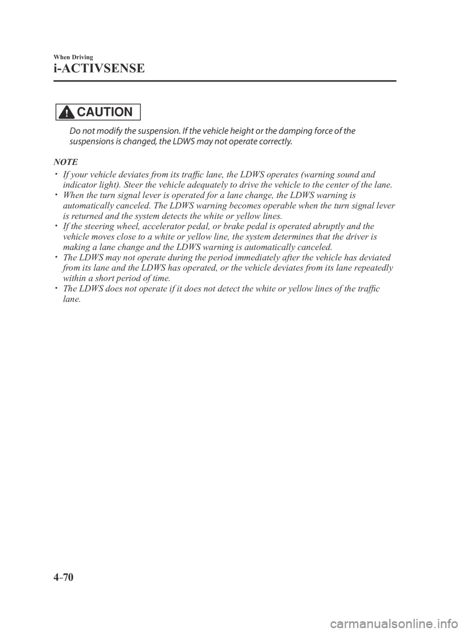 MAZDA MX5 MIATA 2016 Owners Manual 4–70
When Driving
i-ACTIVSENSE
CAUTION
Do not modify the suspension. If the vehicle height or the damping force of the
suspensions is changed, the LDWS may not operate correctly.
NOTE
If your v MAZDA MX5 MIATA 2016 Owners Manual 4–70
When Driving
i-ACTIVSENSE
CAUTION
Do not modify the suspension. If the vehicle height or the damping force of the
suspensions is changed, the LDWS may not operate correctly.
NOTE
If your v