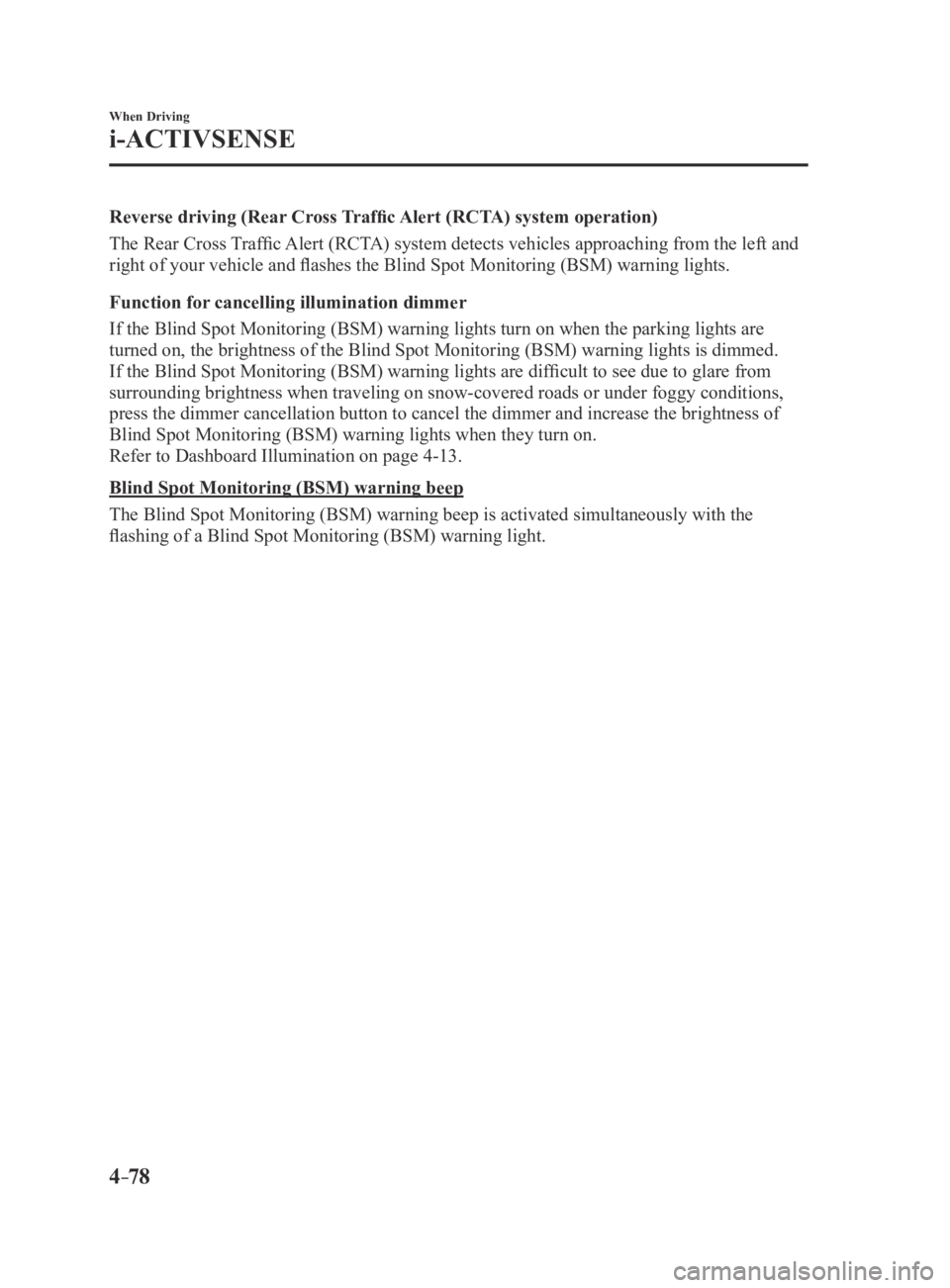 MAZDA MX5 MIATA 2016 User Guide 4–78
When Driving
i-ACTIVSENSE
Reverse driving (Rear Cross Traffic Alert (RCTA) system operation)
The Rear Cross Traffic Alert (RCTA) system detects vehicles approaching from the left and 
right of 