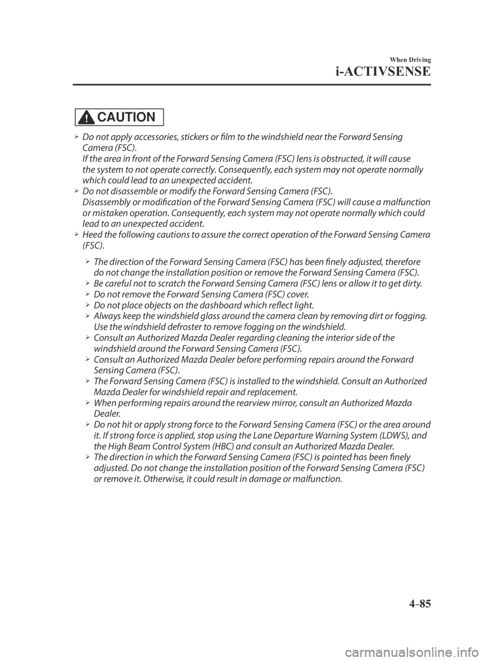 MAZDA MX5 MIATA 2016 User Guide 4–85
When Driving
i-ACTIVSENSE
CAUTION
 Do not apply accessories, stickers or film to the windshield near the Forward Sensing 
Camera (FSC).
 If the area in front of the Forward Sensing Camera (F