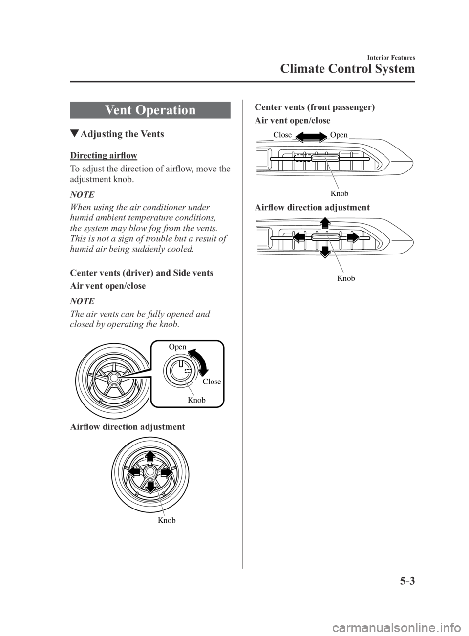 MAZDA MX5 MIATA 2016 Owners Manual 5–3
Interior Features
Climate Control System
Vent Operation
Adjusting the Vents
Directing airflow
To adjust the direction of airflow, move the
adjustment knob.
NOTE
When using the air conditione MAZDA MX5 MIATA 2016 Owners Manual 5–3
Interior Features
Climate Control System
Vent Operation
Adjusting the Vents
Directing airflow
To adjust the direction of airflow, move the
adjustment knob.
NOTE
When using the air conditione