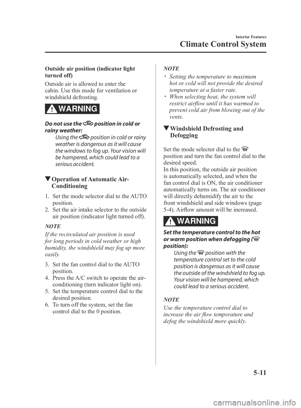 MAZDA MX5 MIATA 2016 Owners Manual 5–11
Interior Features
Climate Control System
Outside air position (indicator light
turned off)
Outside air is allowed to enter the
cabin. Use this mode for ventilation or
windshield defrosting.
MAZDA MX5 MIATA 2016 Owners Manual 5–11
Interior Features
Climate Control System
Outside air position (indicator light
turned off)
Outside air is allowed to enter the
cabin. Use this mode for ventilation or
windshield defrosting.