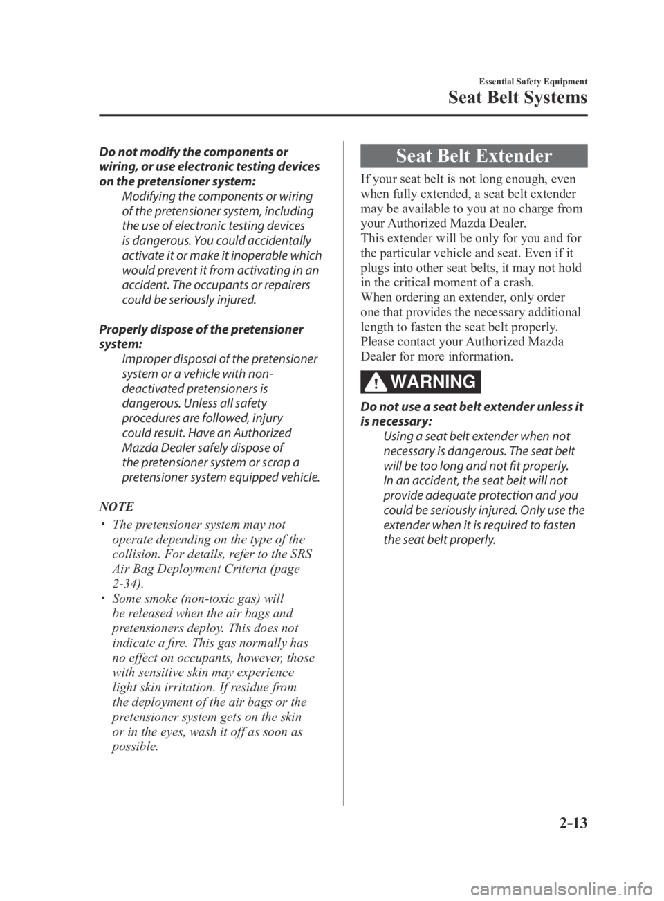 MAZDA MX5 MIATA 2016  Owners Manual 2–13
Essential Safety Equipment
Seat Belt Systems
Do not modify the components or 
wiring, or use electronic testing devices 
on the pretensioner system:Modifying the components or wiring 
of the pr