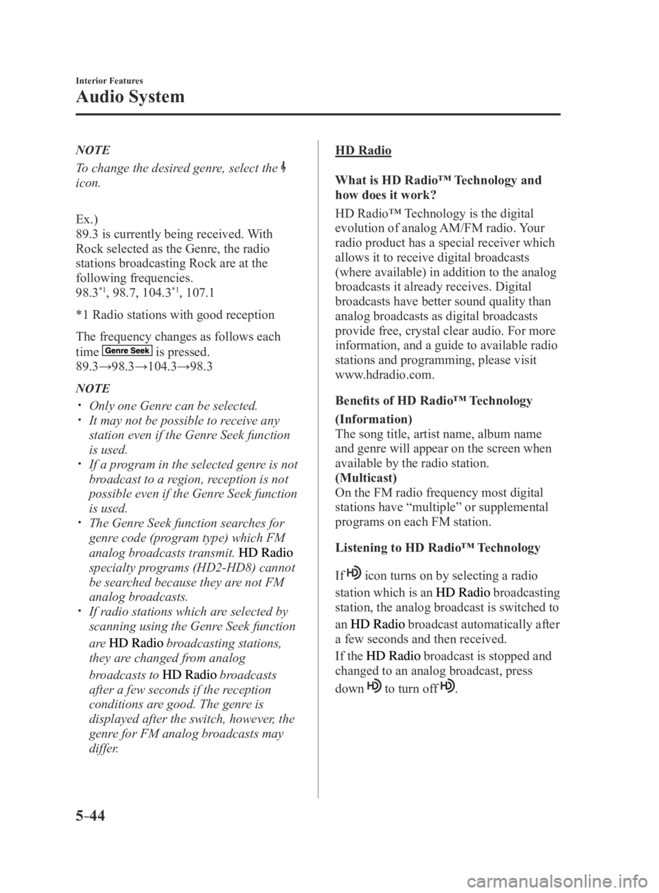 MAZDA MX5 MIATA 2016 Owners Manual 5–44
Interior Features
Audio System
NOTE
To change the desired genre, select the
icon.
Ex.)
89.3 is currently being received. With
Rock selected as the Genre, the radio
stations broadcasting Roc MAZDA MX5 MIATA 2016 Owners Manual 5–44
Interior Features
Audio System
NOTE
To change the desired genre, select the
icon.
Ex.)
89.3 is currently being received. With
Rock selected as the Genre, the radio
stations broadcasting Roc