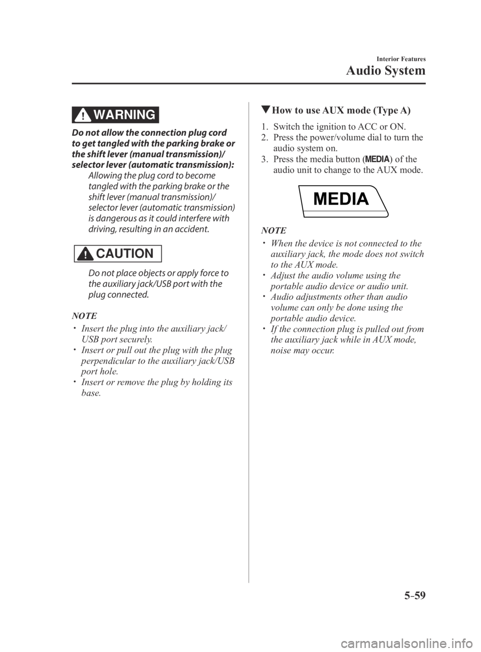 MAZDA MX5 MIATA 2016 Owners Manual 5–59
Interior Features
Audio System
WARNING
Do not allow the connection plug cord
to get tangled with the parking brake or
the shift lever (manual transmission)/
selector lever (automatic transmis MAZDA MX5 MIATA 2016 Owners Manual 5–59
Interior Features
Audio System
WARNING
Do not allow the connection plug cord
to get tangled with the parking brake or
the shift lever (manual transmission)/
selector lever (automatic transmis