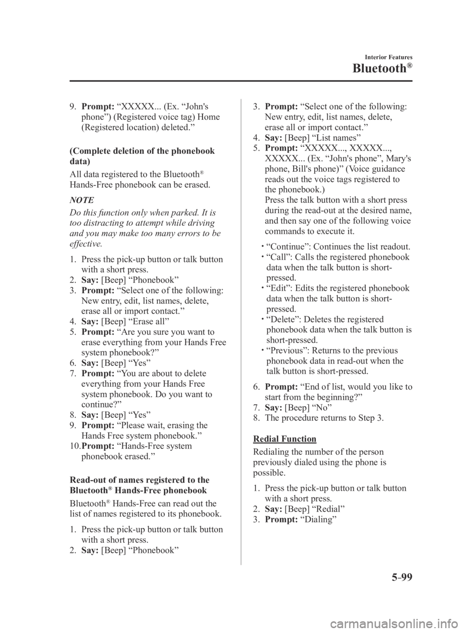 MAZDA MX5 MIATA 2016 Owners Manual 5–99
Interior Features
Bluetooth®
9. Prompt: “XXXXX... (Ex. “John's
phone”) (Registered voice tag) Home
(Registered location) deleted.”
(Complete deletion of the phonebook
data)
All MAZDA MX5 MIATA 2016 Owners Manual 5–99
Interior Features
Bluetooth®
9. Prompt: “XXXXX... (Ex. “John's
phone”) (Registered voice tag) Home
(Registered location) deleted.”
(Complete deletion of the phonebook
data)
All