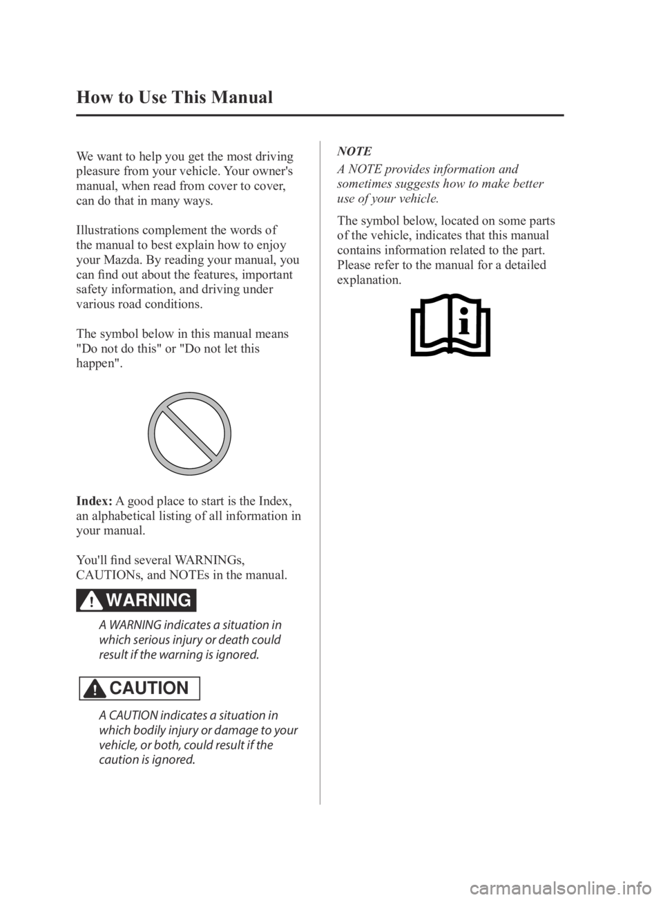 MAZDA MX5 MIATA 2016 Owners Manual How to Use This Manual
We want to help you get the most driving
pleasure from your vehicle. Your owner's
manual, when read from cover to cover,
can do that in many ways.
Illustrations complemen MAZDA MX5 MIATA 2016 Owners Manual How to Use This Manual
We want to help you get the most driving
pleasure from your vehicle. Your owner's
manual, when read from cover to cover,
can do that in many ways.
Illustrations complemen