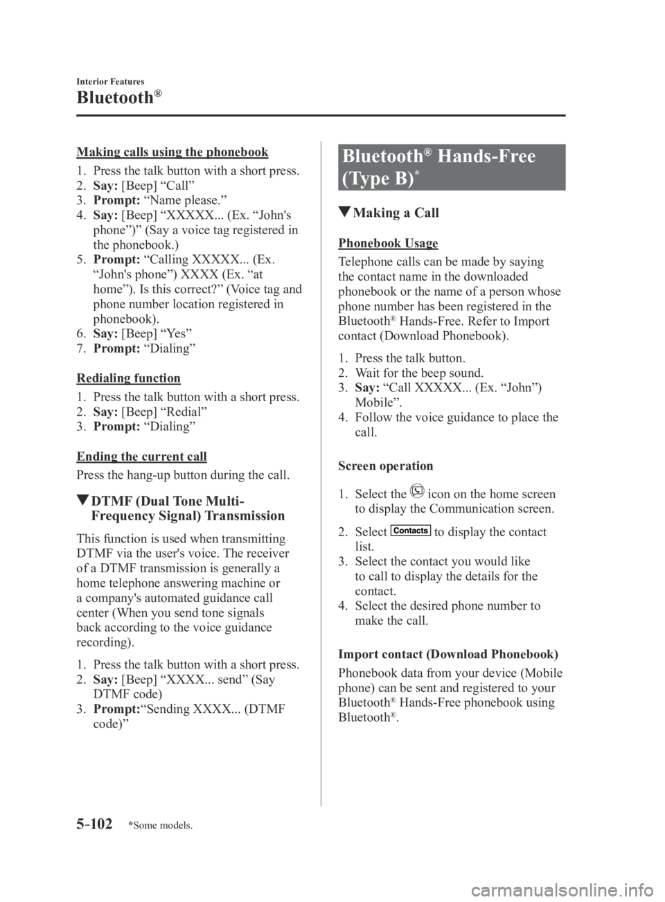 MAZDA MX5 MIATA 2016  Owners Manual 5–102
Interior Features
Bluetooth®
*Some models.
Making calls using the phonebook
1. Press the talk button with a short press.
2. Say: [Beep] “Call”
3. Prompt: “Name please.”
4. Say: [Beep]