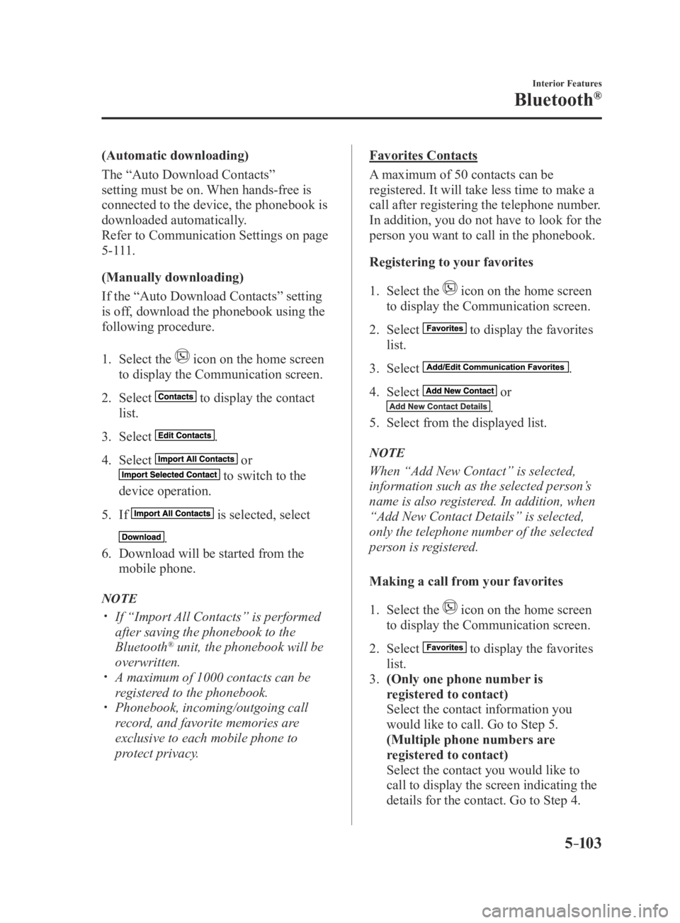 MAZDA MX5 MIATA 2016 Owners Manual 5–103
Interior Features
Bluetooth®
(Automatic downloading)
The “Auto Download Contacts”
setting must be on. When hands-free is
connected to the device, the phonebook is
downloaded automatica MAZDA MX5 MIATA 2016 Owners Manual 5–103
Interior Features
Bluetooth®
(Automatic downloading)
The “Auto Download Contacts”
setting must be on. When hands-free is
connected to the device, the phonebook is
downloaded automatica