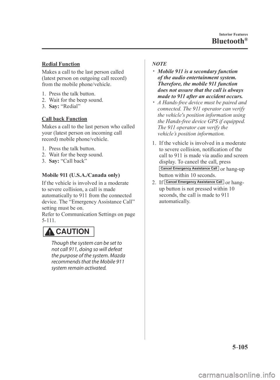 MAZDA MX5 MIATA 2016 Owners Manual 5–105
Interior Features
Bluetooth®
Redial Function
Makes a call to the last person called
(latest person on outgoing call record)
from the mobile phone/vehicle.
1. Press the talk button.
2. Wait MAZDA MX5 MIATA 2016 Owners Manual 5–105
Interior Features
Bluetooth®
Redial Function
Makes a call to the last person called
(latest person on outgoing call record)
from the mobile phone/vehicle.
1. Press the talk button.
2. Wait