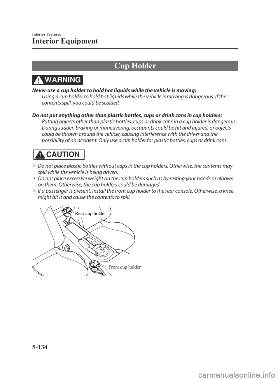 MAZDA MX5 MIATA 2016 Owners Manual 5–134
Interior Features
Interior Equipment
Cup Holder
WARNING
Never use a cup holder to hold hot liquids while the vehicle is moving:
Using a cup holder to hold hot liquids while the vehicle is movi MAZDA MX5 MIATA 2016 Owners Manual 5–134
Interior Features
Interior Equipment
Cup Holder
WARNING
Never use a cup holder to hold hot liquids while the vehicle is moving:
Using a cup holder to hold hot liquids while the vehicle is movi