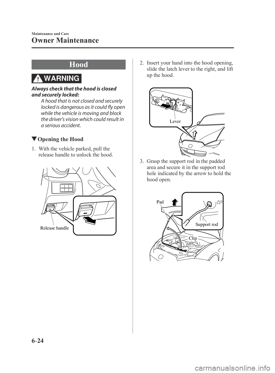 MAZDA MX5 MIATA 2016 Owners Manual 6–24
Maintenance and Care
Owner Maintenance
Hood
WARNING
Always check that the hood is closed
and securely locked:A hood that is not closed and securely
locked is dangerous as it could fly open
w MAZDA MX5 MIATA 2016 Owners Manual 6–24
Maintenance and Care
Owner Maintenance
Hood
WARNING
Always check that the hood is closed
and securely locked:A hood that is not closed and securely
locked is dangerous as it could fly open
w