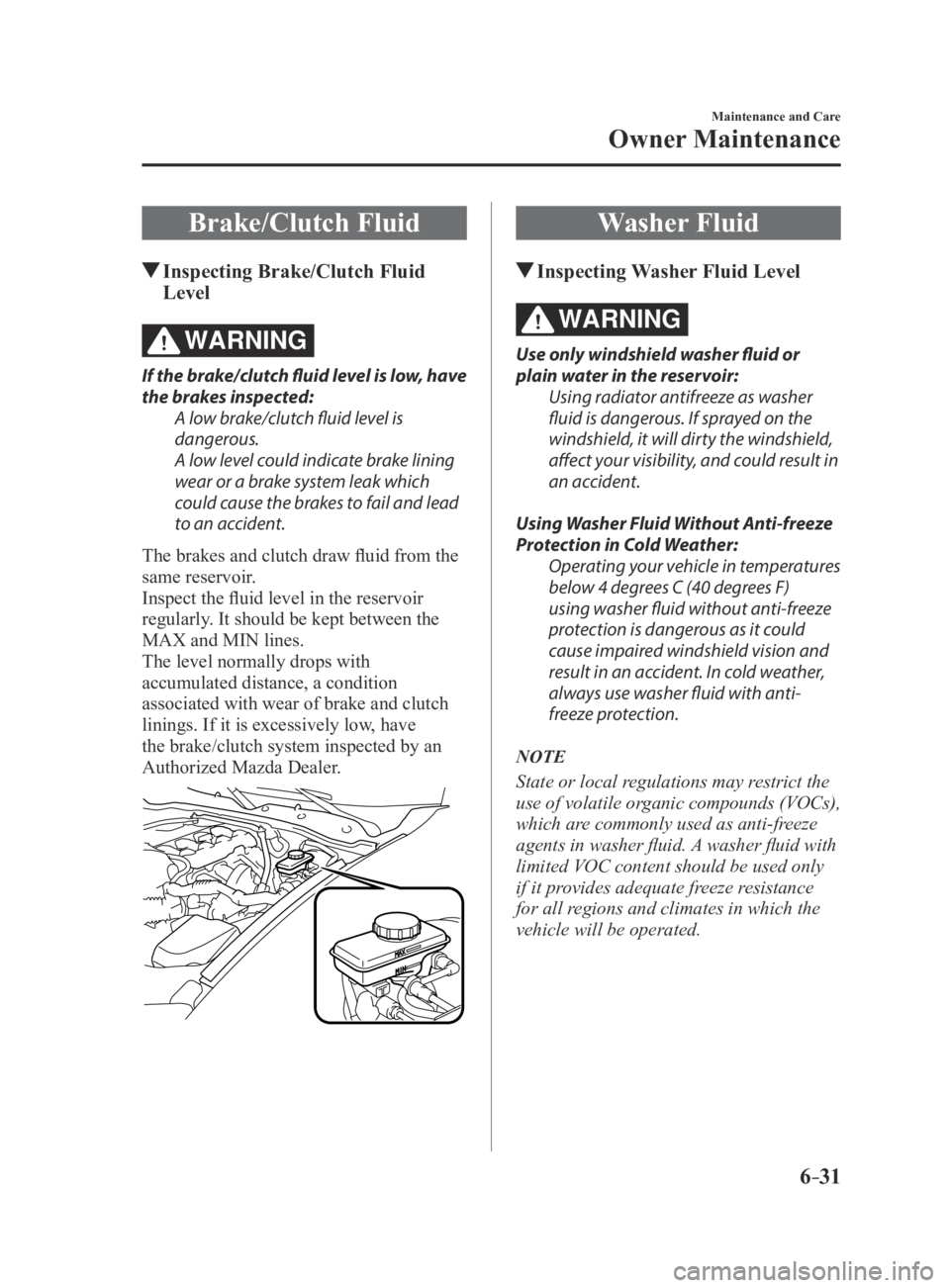 MAZDA MX5 MIATA 2016 Owners Manual 6–31
Maintenance and Care
Owner Maintenance
Brake/Clutch Fluid
Inspecting Brake/Clutch Fluid
Level
WARNING
If the brake/clutch fluid level is low, have
the brakes inspected:A low brake/clutch flu MAZDA MX5 MIATA 2016 Owners Manual 6–31
Maintenance and Care
Owner Maintenance
Brake/Clutch Fluid
Inspecting Brake/Clutch Fluid
Level
WARNING
If the brake/clutch fluid level is low, have
the brakes inspected:A low brake/clutch flu