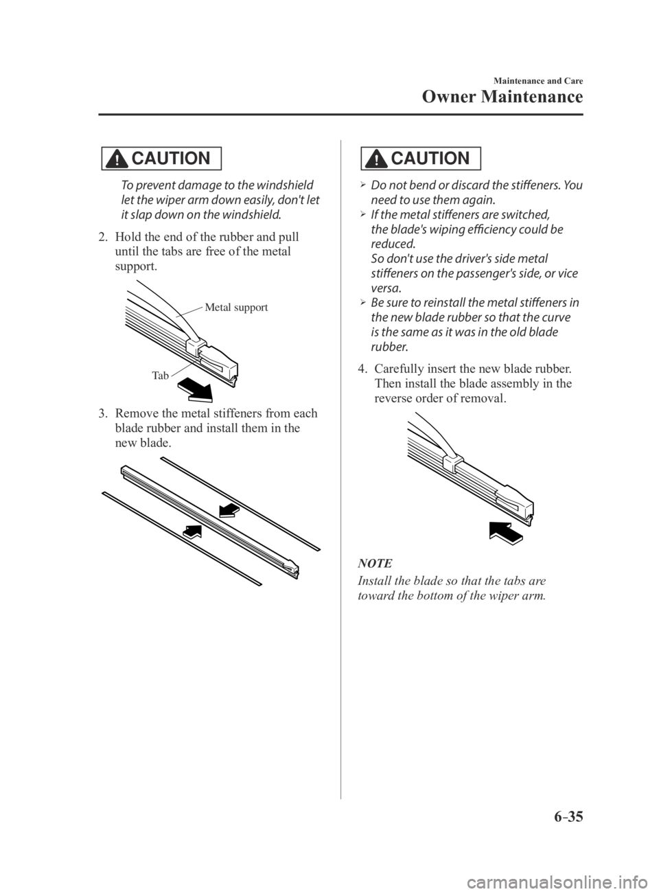 MAZDA MX5 MIATA 2016 Owners Manual 6–35
Maintenance and Care
Owner Maintenance
CAUTION
To prevent damage to the windshield
let the wiper arm down easily, don't let
it slap down on the windshield.
2. Hold the end of the rubber a MAZDA MX5 MIATA 2016 Owners Manual 6–35
Maintenance and Care
Owner Maintenance
CAUTION
To prevent damage to the windshield
let the wiper arm down easily, don't let
it slap down on the windshield.
2. Hold the end of the rubber a