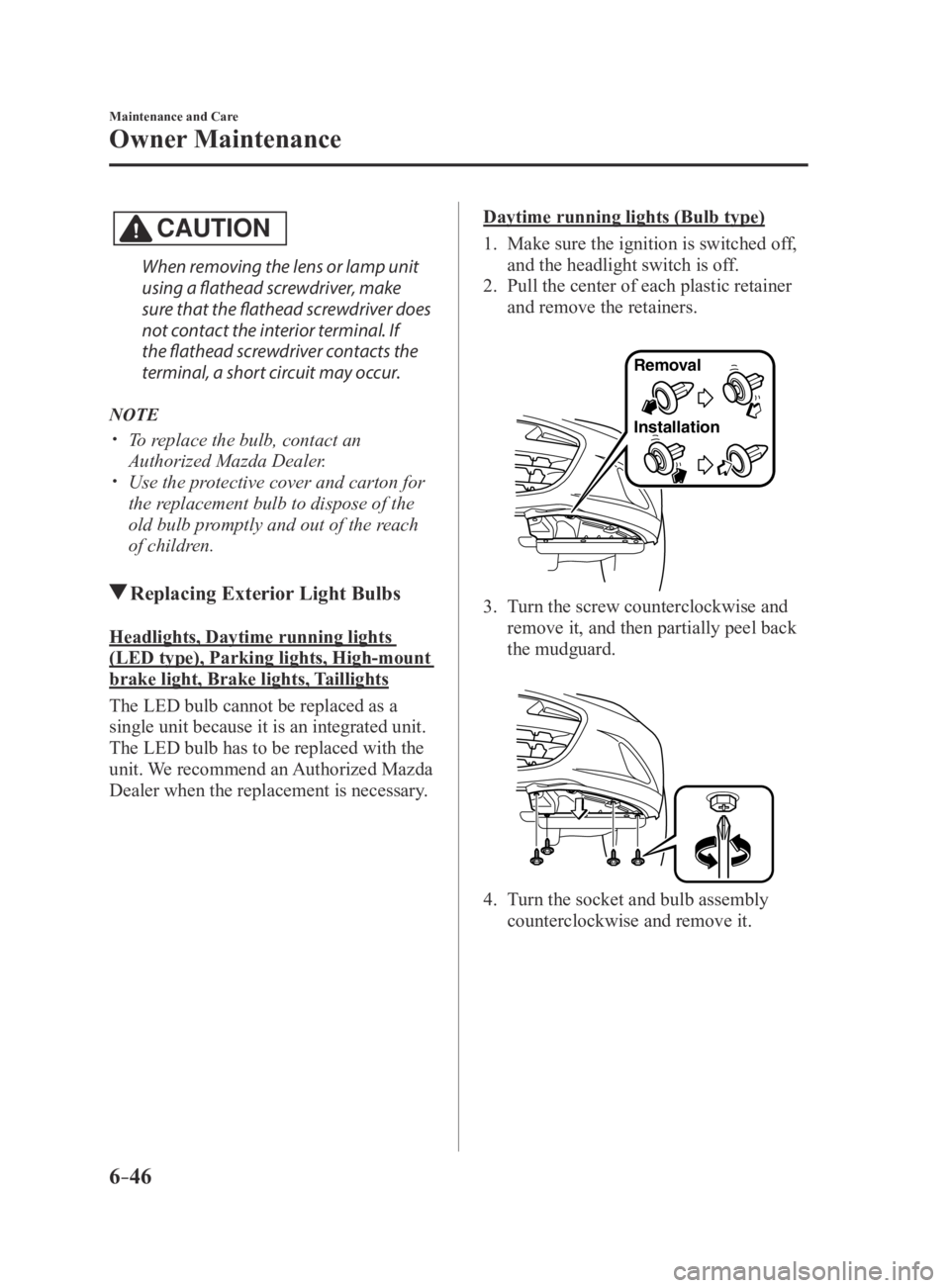MAZDA MX5 MIATA 2016 Owners Manual 6–46
Maintenance and Care
Owner Maintenance
CAUTION
When removing the lens or lamp unit
using a flathead screwdriver, make
sure that the flathead screwdriver does
not contact the interior termina MAZDA MX5 MIATA 2016 Owners Manual 6–46
Maintenance and Care
Owner Maintenance
CAUTION
When removing the lens or lamp unit
using a flathead screwdriver, make
sure that the flathead screwdriver does
not contact the interior termina