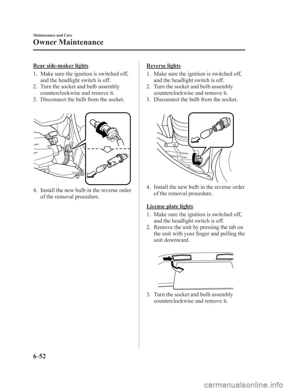 MAZDA MX5 MIATA 2016 Owners Manual 6–52
Maintenance and Care
Owner Maintenance
Rear side-maker lights
1. Make sure the ignition is switched off,
and the headlight switch is off.
2. Turn the socket and bulb assembly
counterclockwise MAZDA MX5 MIATA 2016 Owners Manual 6–52
Maintenance and Care
Owner Maintenance
Rear side-maker lights
1. Make sure the ignition is switched off,
and the headlight switch is off.
2. Turn the socket and bulb assembly
counterclockwise