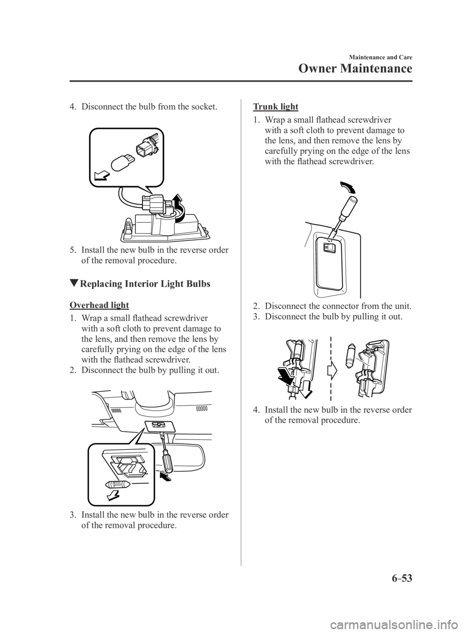 MAZDA MX5 MIATA 2016  Owners Manual 6–53
Maintenance and Care
Owner Maintenance
4. Disconnect the bulb from the socket.
 
5. Install the new bulb in the reverse order 
of the removal procedure.
 Replacing Interior Light Bulbs
Overhead