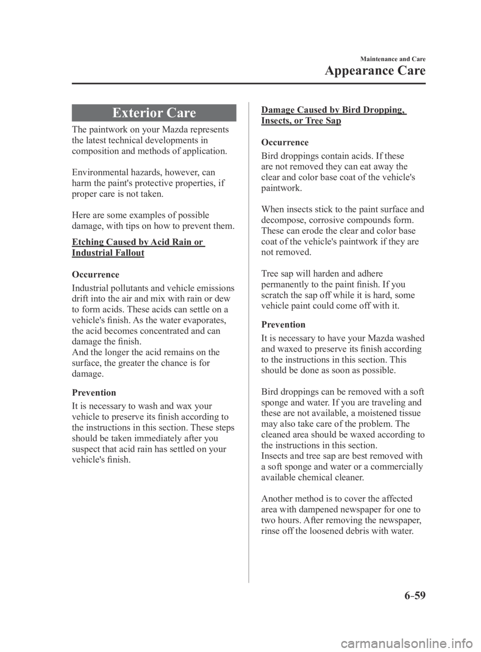 MAZDA MX5 MIATA 2016  Owners Manual 6–59
Maintenance and Care
Appearance Care
Exterior Care
The paintwork on your Mazda represents 
the latest technical developments in 
composition and methods of application.
Environmental hazards, h