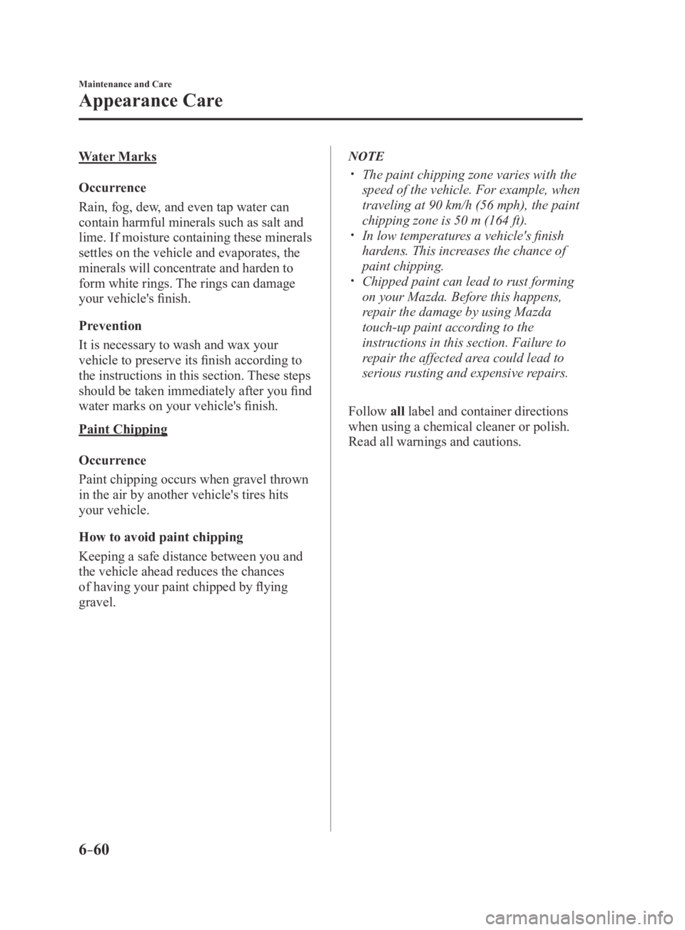 MAZDA MX5 MIATA 2016  Owners Manual 6–60
Maintenance and Care
Appearance Care
Water Marks
Occurrence
Rain, fog, dew, and even tap water can 
contain harmful minerals such as salt and 
lime. If moisture containing these minerals 
settl