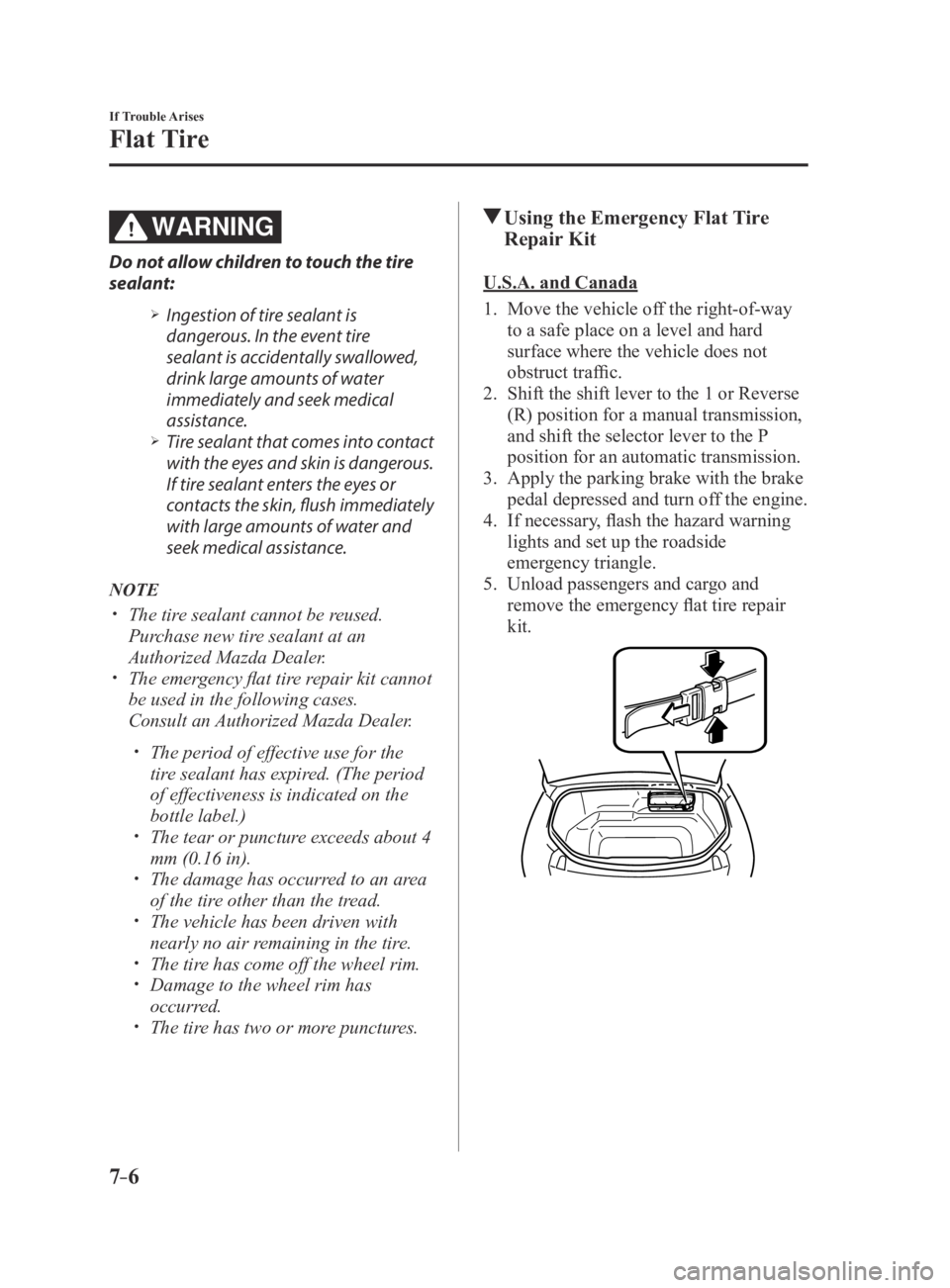 MAZDA MX5 MIATA 2016 Owners Manual 7–6
If Trouble Arises
Flat Tire
WARNING
Do not allow children to touch the tire
sealant:
Ingestion of tire sealant is
dangerous. In the event tire
sealant is accidentally swallowed,
drink la MAZDA MX5 MIATA 2016 Owners Manual 7–6
If Trouble Arises
Flat Tire
WARNING
Do not allow children to touch the tire
sealant:
Ingestion of tire sealant is
dangerous. In the event tire
sealant is accidentally swallowed,
drink la