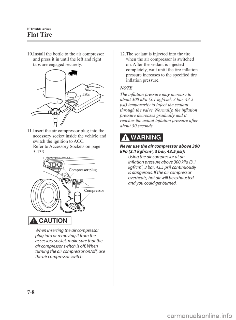 MAZDA MX5 MIATA 2016 Owners Manual 7–8
If Trouble Arises
Flat Tire
10. Install the bottle to the air compressor
and press it in until the left and right
tabs are engaged securely.
Tabs
11. Insert the air compressor plug into the
a MAZDA MX5 MIATA 2016 Owners Manual 7–8
If Trouble Arises
Flat Tire
10. Install the bottle to the air compressor
and press it in until the left and right
tabs are engaged securely.
Tabs
11. Insert the air compressor plug into the
a