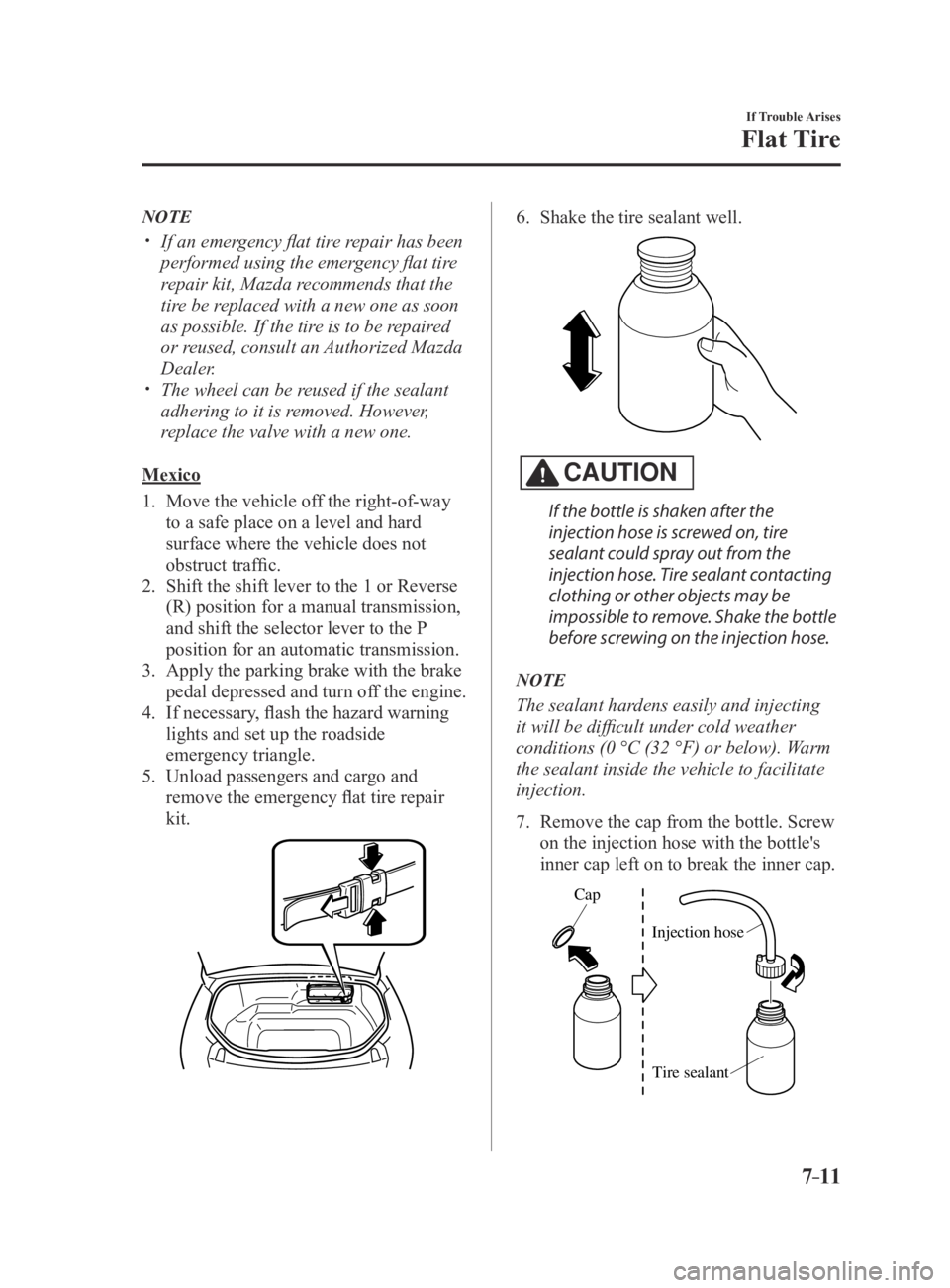 MAZDA MX5 MIATA 2016 Owners Manual 7–11
If Trouble Arises
Flat Tire
NOTE
If an emergency flat tire repair has been
performed using the emergency flat tire
repair kit, Mazda recommends that the
tire be replaced with a new one a MAZDA MX5 MIATA 2016 Owners Manual 7–11
If Trouble Arises
Flat Tire
NOTE
If an emergency flat tire repair has been
performed using the emergency flat tire
repair kit, Mazda recommends that the
tire be replaced with a new one a