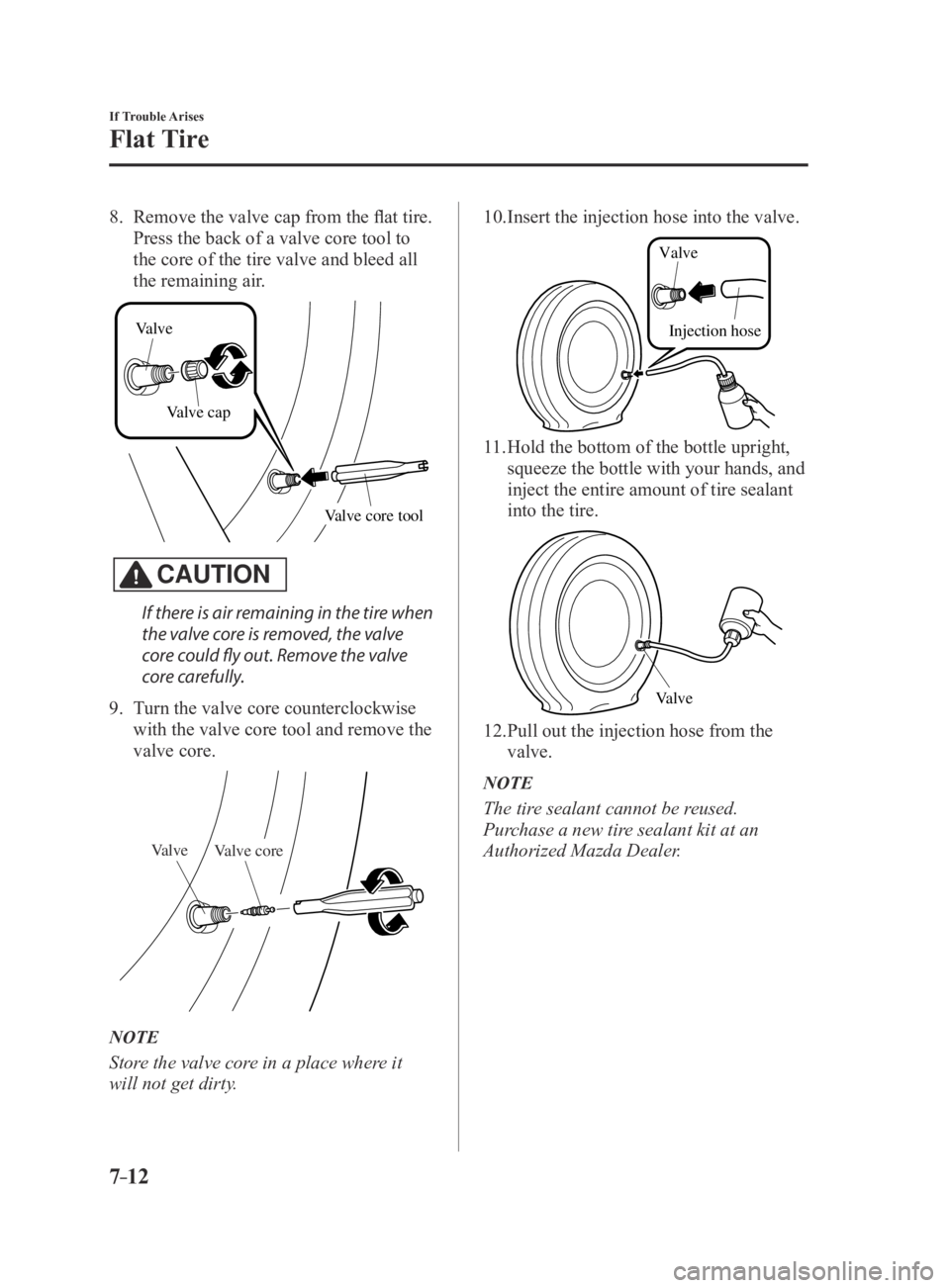 MAZDA MX5 MIATA 2016 Owners Manual 7–12
If Trouble Arises
Flat Tire
8. Remove the valve cap from the flat tire.
Press the back of a valve core tool to
the core of the tire valve and bleed all
the remaining air.
Valve core tool
Val MAZDA MX5 MIATA 2016 Owners Manual 7–12
If Trouble Arises
Flat Tire
8. Remove the valve cap from the flat tire.
Press the back of a valve core tool to
the core of the tire valve and bleed all
the remaining air.
Valve core tool
Val