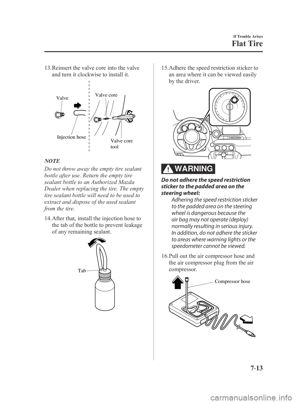 MAZDA MX5 MIATA 2016 Owners Manual 7–13
If Trouble Arises
Flat Tire
13. Reinsert the valve core into the valve
and turn it clockwise to install it.
Injection hoseValve core tool
Valve
Valve core
NOTE
Do not throw away the empty tire MAZDA MX5 MIATA 2016 Owners Manual 7–13
If Trouble Arises
Flat Tire
13. Reinsert the valve core into the valve
and turn it clockwise to install it.
Injection hoseValve core tool
Valve
Valve core
NOTE
Do not throw away the empty tire
