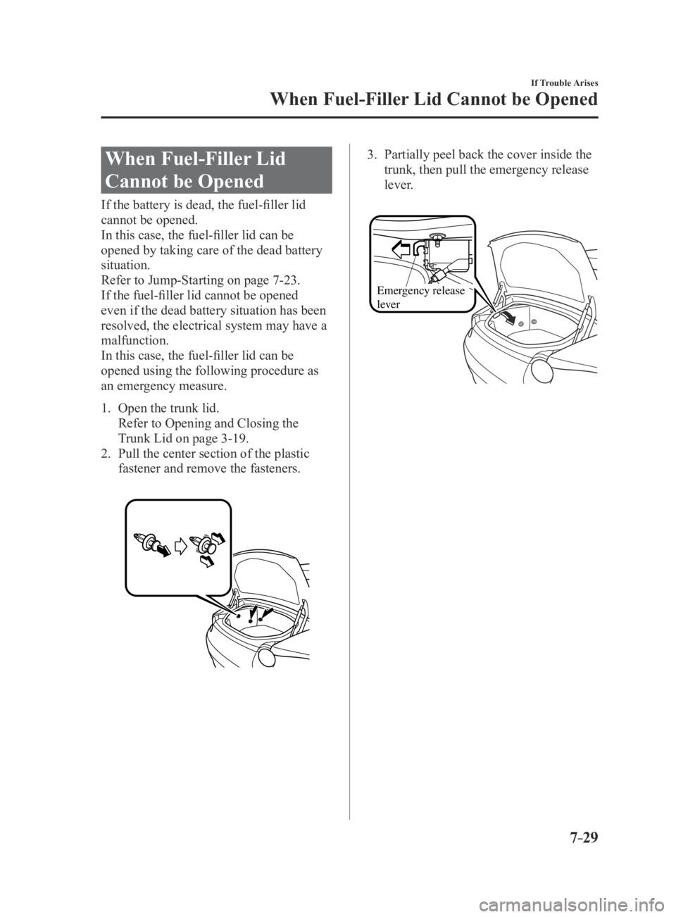 MAZDA MX5 MIATA 2016 Owners Manual 7–29
If Trouble Arises
When Fuel-Filler Lid Cannot be Opened
When Fuel-Filler Lid
Cannot be Opened
If the battery is dead, the fuel-filler lid
cannot be opened.
In this case, the fuel-filler lid c MAZDA MX5 MIATA 2016 Owners Manual 7–29
If Trouble Arises
When Fuel-Filler Lid Cannot be Opened
When Fuel-Filler Lid
Cannot be Opened
If the battery is dead, the fuel-filler lid
cannot be opened.
In this case, the fuel-filler lid c