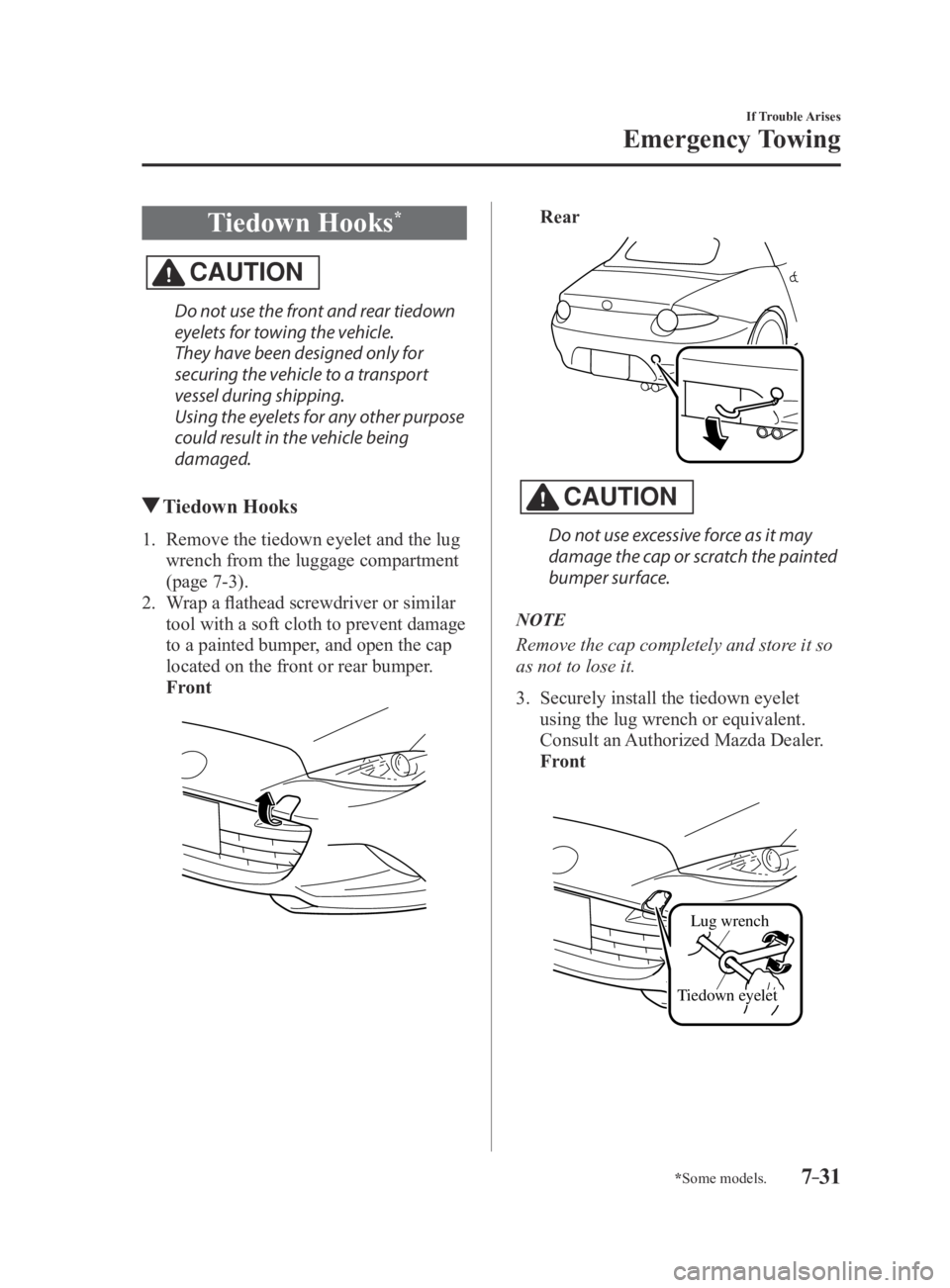 MAZDA MX5 MIATA 2016 Owners Manual 7–31
If Trouble Arises
Emergency Towing
*Some models.
Tiedown Hooks*
CAUTION
Do not use the front and rear tiedown
eyelets for towing the vehicle.
They have been designed only for
securing the veh MAZDA MX5 MIATA 2016 Owners Manual 7–31
If Trouble Arises
Emergency Towing
*Some models.
Tiedown Hooks*
CAUTION
Do not use the front and rear tiedown
eyelets for towing the vehicle.
They have been designed only for
securing the veh